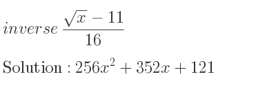 The inverse of (sqrt(x)-11)/(16) is 256x^2+352x+121